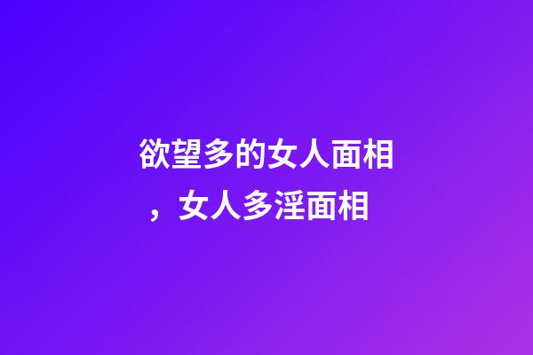 欲望多的女人面相，女人多淫面相